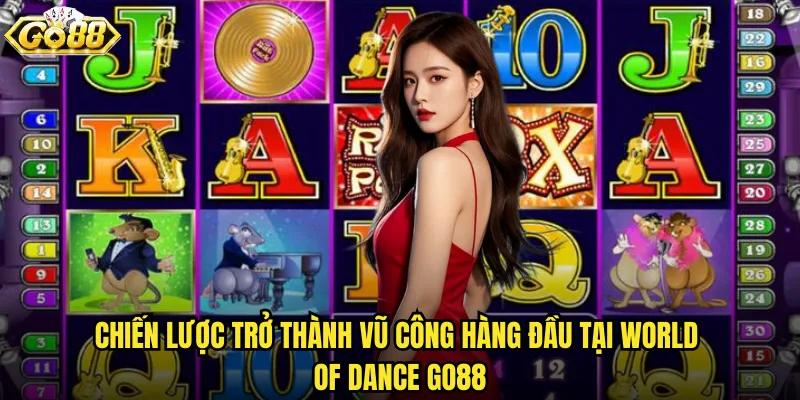 Chiến lược trở thành vũ công hàng đầu tại World Of Dance go88