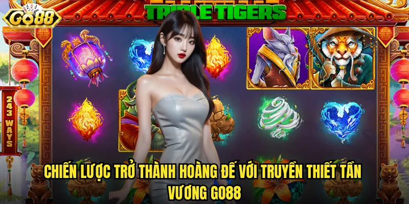 Chiến lược trở thành hoàng đế với Truyền thiết Tần Vương go88