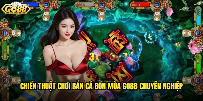 Chiến thuật chơi Bắn Cá Bốn Mùa go88 chuyên nghiệp
