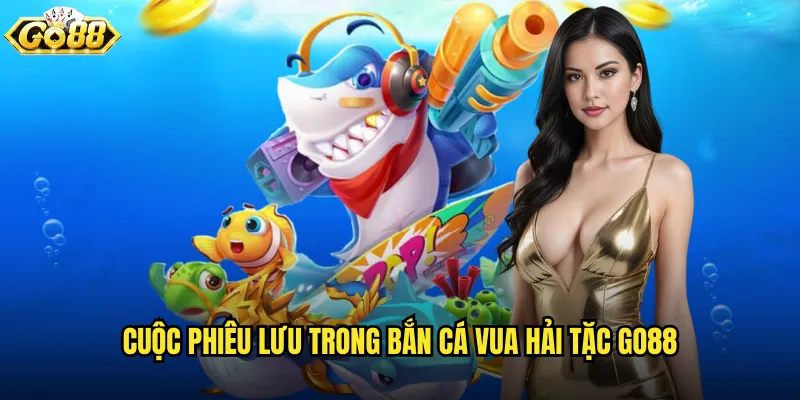 Cuộc phiêu lưu trong Bắn Cá Vua Hải Tặc go88