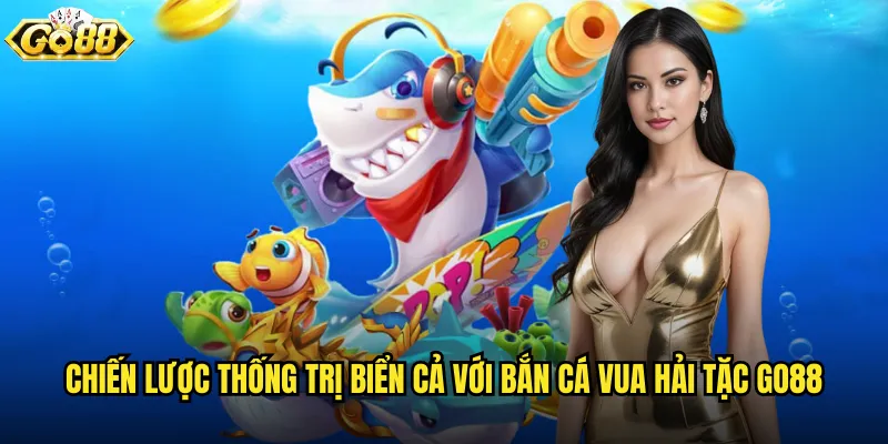 Chiến lược thống trị biển cả với Bắn Cá Vua Hải Tặc go88