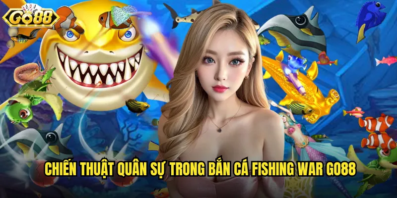 Bắn Cá Fishing War go88 cuộc chiến tranh khốc liệt dưới đáy biển 3 Chiến thuật quân sự trong Bắn Cá Fishing War go88