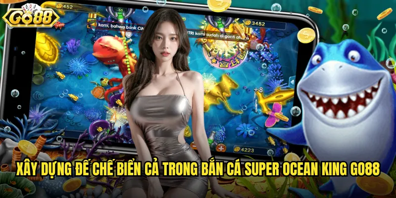 Bắn Cá Super Ocean King go88 trở thành bá chủ đại dương vĩ đại 3 Xây dựng đế chế biển cả trong Bắn Cá Super Ocean King go88