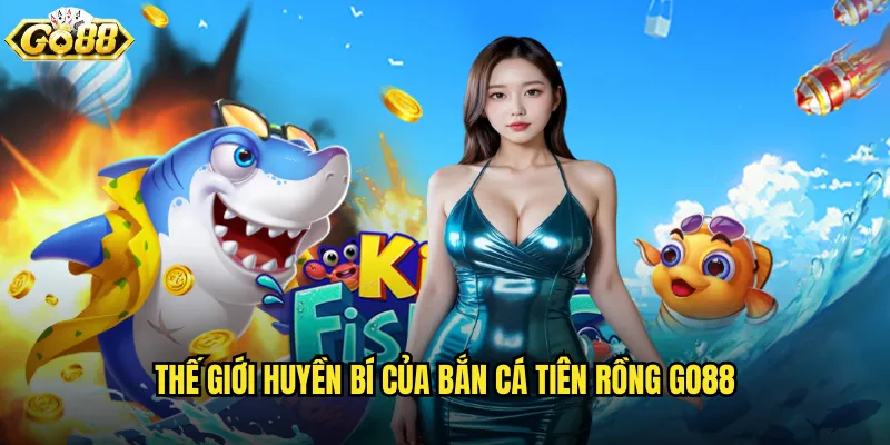 Thế giới huyền bí của Bắn Cá Tiên Rồng go88