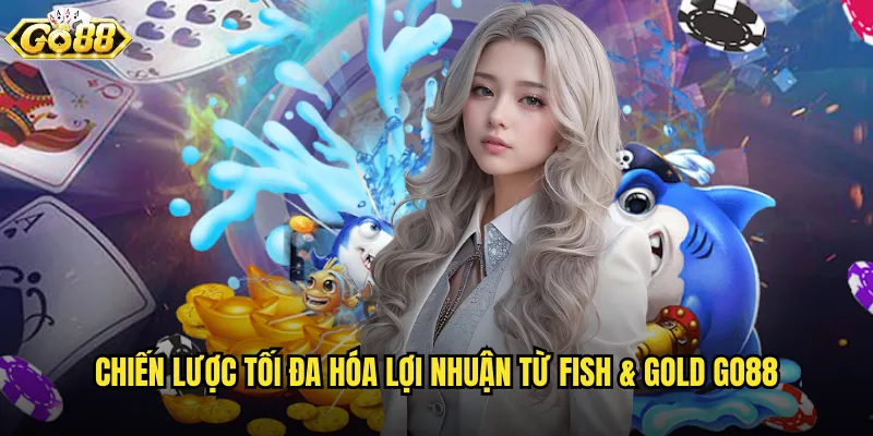Chiến lược tối đa hóa lợi nhuận từ Fish & Gold go88